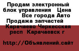 Продам электронный блок управления › Цена ­ 7 000 - Все города Авто » Продажа запчастей   . Карачаево-Черкесская респ.,Карачаевск г.